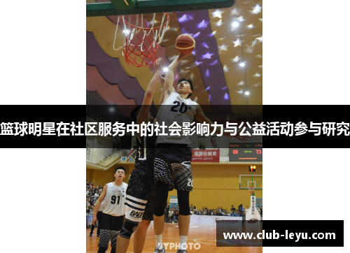 篮球明星在社区服务中的社会影响力与公益活动参与研究 篮球明星在社区服务中的社会影响力与公益活动参与研究