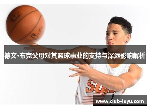 德文·布克父母对其篮球事业的支持与深远影响解析