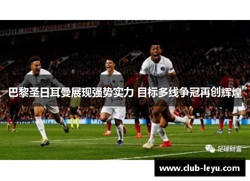 巴黎圣日耳曼展现强势实力 目标多线争冠再创辉煌