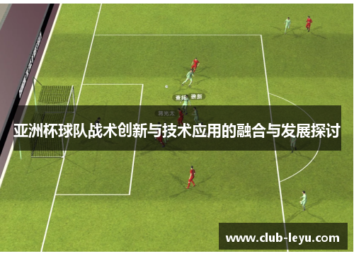 亚洲杯球队战术创新与技术应用的融合与发展探讨 亚洲杯球队战术创新与技术应用的融合与发展探讨