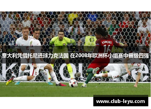 意大利凭借托尼进球力克法国 在2008年欧洲杯小组赛中晋级四强 意大利凭借托尼进球力克法国 在2008年欧洲杯小组赛中晋级四强