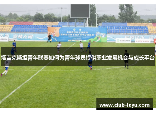 塔吉克斯坦青年联赛如何为青年球员提供职业发展机会与成长平台