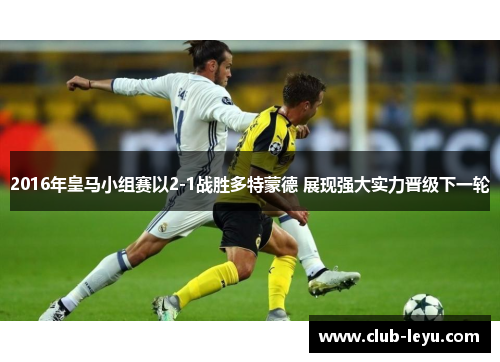2016年皇马小组赛以2-1战胜多特蒙德 展现强大实力晋级下一轮