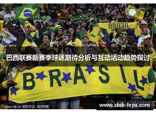 巴西联赛新赛季球迷期待分析与互动活动趋势探讨 巴西联赛新赛季球迷期待分析与互动活动趋势探讨