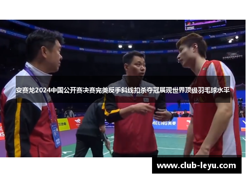 安赛龙2024中国公开赛决赛完美反手斜线扣杀夺冠展现世界顶级羽毛球水平 安赛龙2024中国公开赛决赛完美反手斜线扣杀夺冠展现世界顶级羽毛球水平