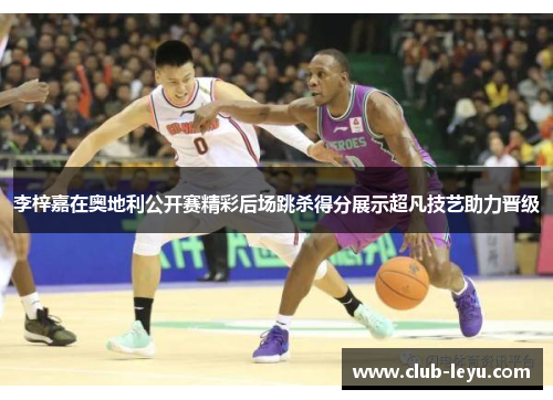 李梓嘉在奥地利公开赛精彩后场跳杀得分展示超凡技艺助力晋级 李梓嘉在奥地利公开赛精彩后场跳杀得分展示超凡技艺助力晋级