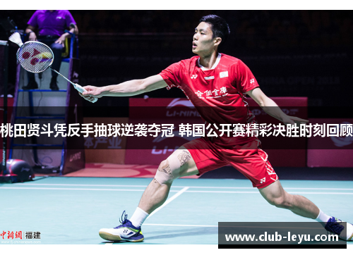 桃田贤斗凭反手抽球逆袭夺冠 韩国公开赛精彩决胜时刻回顾 桃田贤斗凭反手抽球逆袭夺冠 韩国公开赛精彩决胜时刻回顾