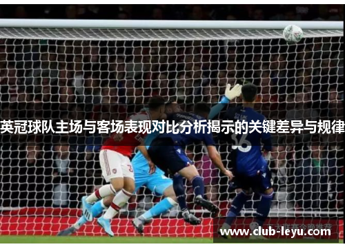 英冠球队主场与客场表现对比分析揭示的关键差异与规律 英冠球队主场与客场表现对比分析揭示的关键差异与规律