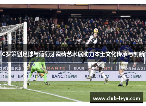 C罗策划足球与葡萄牙瓷砖艺术展助力本土文化传承与创新