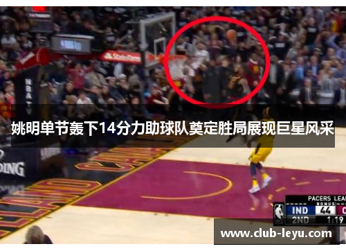 姚明单节轰下14分力助球队奠定胜局展现巨星风采 姚明单节轰下14分力助球队奠定胜局展现巨星风采