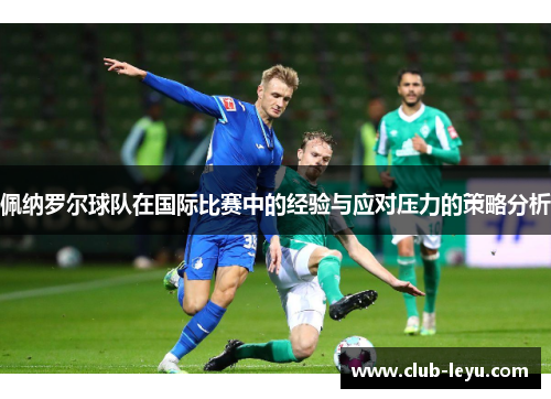 佩纳罗尔球队在国际比赛中的经验与应对压力的策略分析 佩纳罗尔球队在国际比赛中的经验与应对压力的策略分析