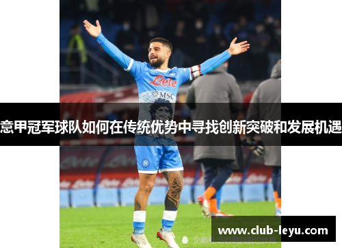 意甲冠军球队如何在传统优势中寻找创新突破和发展机遇 意甲冠军球队如何在传统优势中寻找创新突破和发展机遇