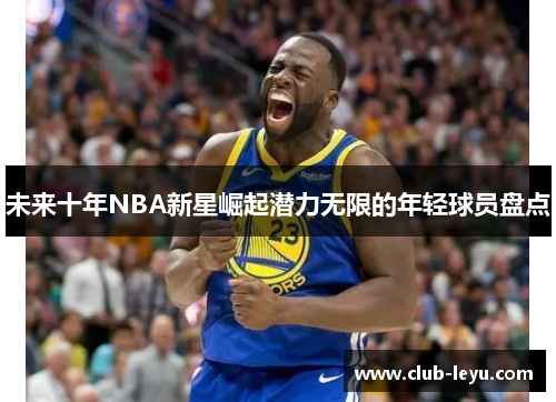 未来十年NBA新星崛起潜力无限的年轻球员盘点 未来十年NBA新星崛起潜力无限的年轻球员盘点