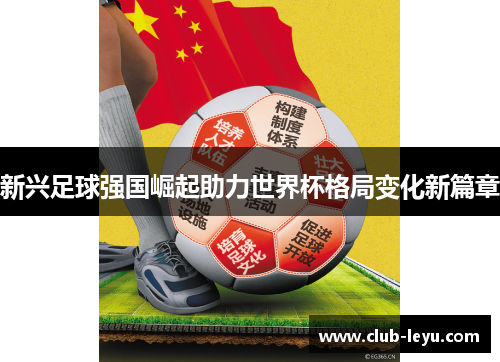 新兴足球强国崛起助力世界杯格局变化新篇章 新兴足球强国崛起助力世界杯格局变化新篇章