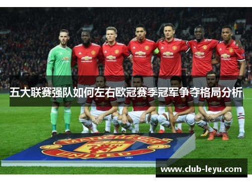 五大联赛强队如何左右欧冠赛季冠军争夺格局分析 五大联赛强队如何左右欧冠赛季冠军争夺格局分析