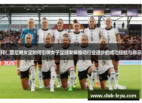 拜仁慕尼黑女足如何引领女子足球发展推动行业进步的成功经验与启示 拜仁慕尼黑女足如何引领女子足球发展推动行业进步的成功经验与启示