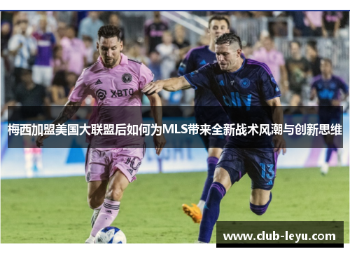 梅西加盟美国大联盟后如何为MLS带来全新战术风潮与创新思维