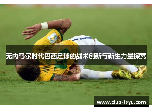 无内马尔时代巴西足球的战术创新与新生力量探索