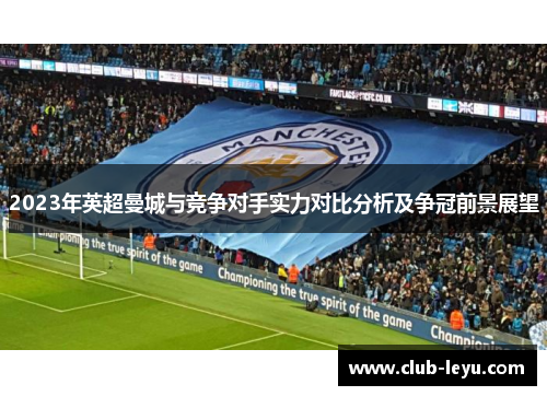 2023年英超曼城与竞争对手实力对比分析及争冠前景展望 2023年英超曼城与竞争对手实力对比分析及争冠前景展望