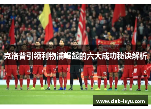克洛普引领利物浦崛起的六大成功秘诀解析