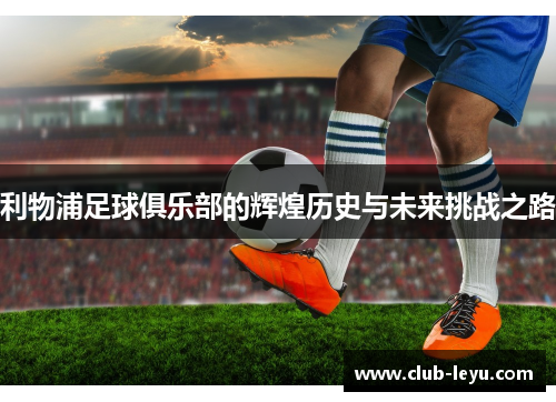 利物浦足球俱乐部的辉煌历史与未来挑战之路