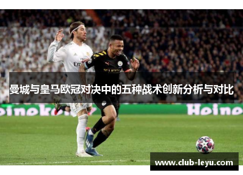 曼城与皇马欧冠对决中的五种战术创新分析与对比