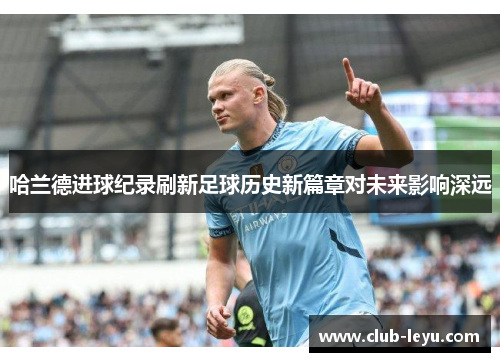 哈兰德进球纪录刷新足球历史新篇章对未来影响深远
