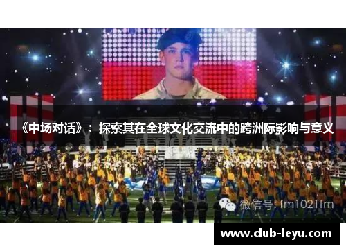 《中场对话》:探索其在全球文化交流中的跨洲际影响与意义 《中场对话》:探索其在全球文化交流中的跨洲际影响与意义
