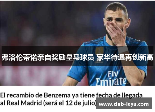 弗洛伦蒂诺亲自奖励皇马球员 豪华待遇再创新高 弗洛伦蒂诺亲自奖励皇马球员 豪华待遇再创新高