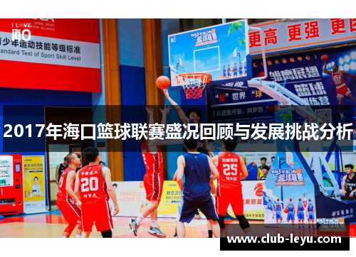 2017年海口篮球联赛盛况回顾与发展挑战分析 2017年海口篮球联赛盛况回顾与发展挑战分析