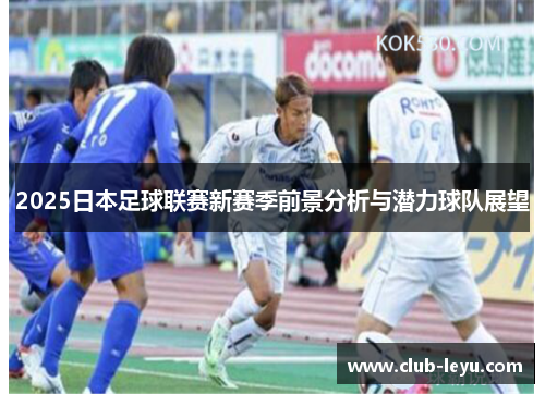 2025日本足球联赛新赛季前景分析与潜力球队展望 2025日本足球联赛新赛季前景分析与潜力球队展望