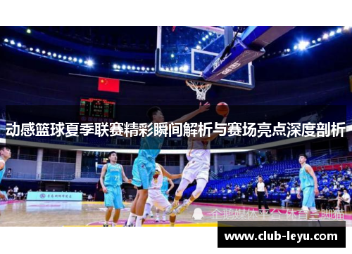 动感篮球夏季联赛精彩瞬间解析与赛场亮点深度剖析 动感篮球夏季联赛精彩瞬间解析与赛场亮点深度剖析