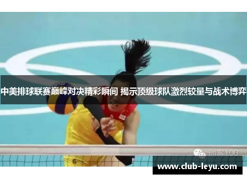 中美排球联赛巅峰对决精彩瞬间 揭示顶级球队激烈较量与战术博弈 中美排球联赛巅峰对决精彩瞬间 揭示顶级球队激烈较量与战术博弈