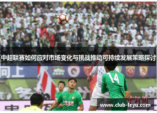 中超联赛如何应对市场变化与挑战推动可持续发展策略探讨
