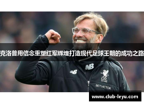 克洛普用信念重塑红军辉煌打造现代足球王朝的成功之路 克洛普用信念重塑红军辉煌打造现代足球王朝的成功之路