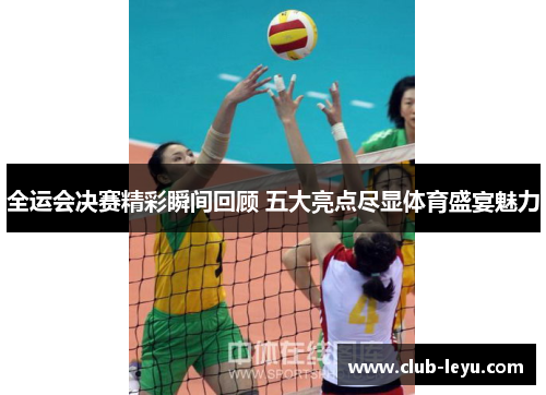 全运会决赛精彩瞬间回顾 五大亮点尽显体育盛宴魅力