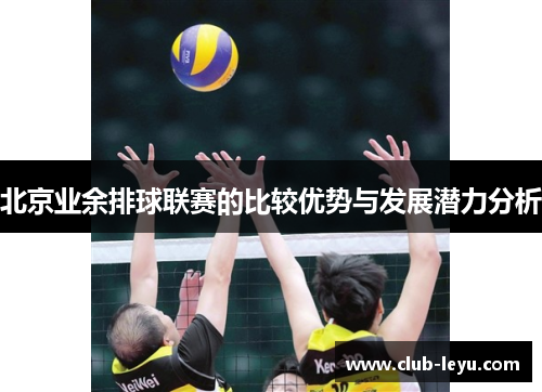 北京业余排球联赛的比较优势与发展潜力分析 北京业余排球联赛的比较优势与发展潜力分析