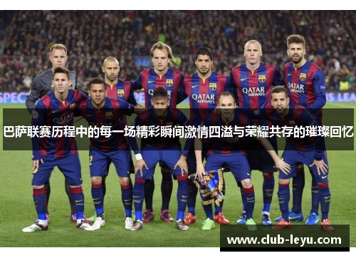 巴萨联赛历程中的每一场精彩瞬间激情四溢与荣耀共存的璀璨回忆