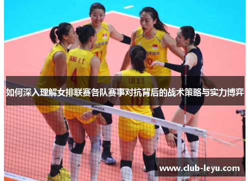 如何深入理解女排联赛各队赛事对抗背后的战术策略与实力博弈