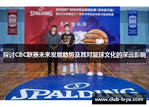 探讨CBC联赛未来发展趋势及其对篮球文化的深远影响