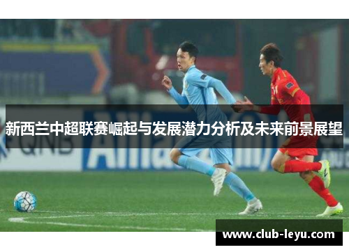 新西兰中超联赛崛起与发展潜力分析及未来前景展望