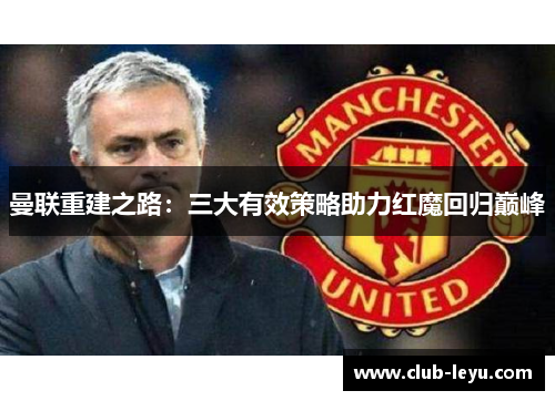 曼联重建之路:三大有效策略助力红魔回归巅峰 曼联重建之路:三大有效策略助力红魔回归巅峰