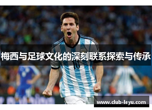 梅西与足球文化的深刻联系探索与传承