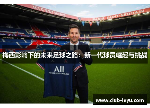梅西影响下的未来足球之路:新一代球员崛起与挑战 梅西影响下的未来足球之路:新一代球员崛起与挑战