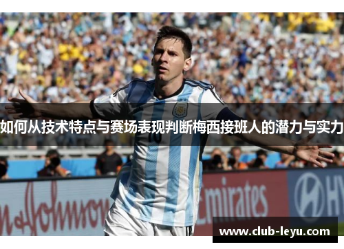 如何从技术特点与赛场表现判断梅西接班人的潜力与实力
