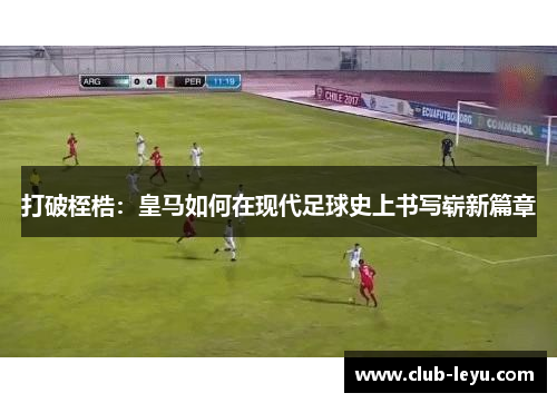 打破桎梏:皇马如何在现代足球史上书写崭新篇章 打破桎梏:皇马如何在现代足球史上书写崭新篇章