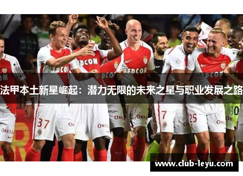 法甲本土新星崛起:潜力无限的未来之星与职业发展之路 法甲本土新星崛起:潜力无限的未来之星与职业发展之路