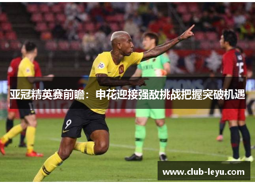 亚冠精英赛前瞻：申花迎接强敌挑战把握突破机遇