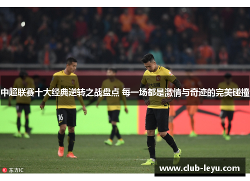中超联赛十大经典逆转之战盘点 每一场都是激情与奇迹的完美碰撞