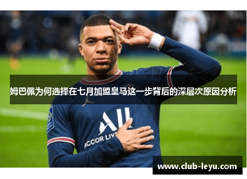 姆巴佩为何选择在七月加盟皇马这一步背后的深层次原因分析 姆巴佩为何选择在七月加盟皇马这一步背后的深层次原因分析
